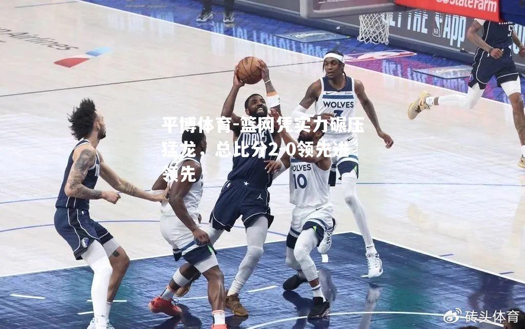 篮网凭实力碾压猛龙，总比分2-0领先进领先