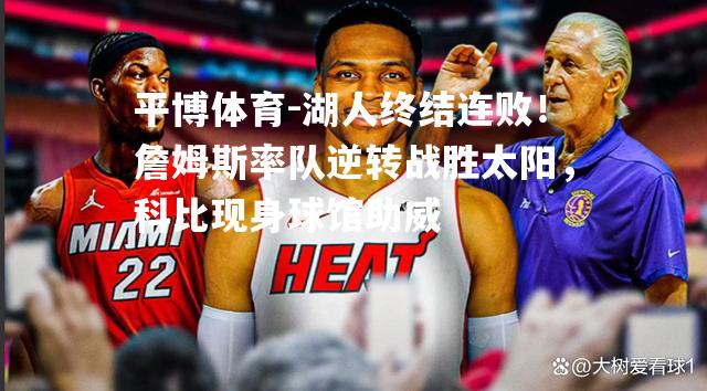 平博体育-湖人终结连败！詹姆斯率队逆转战胜太阳，科比现身球馆助威