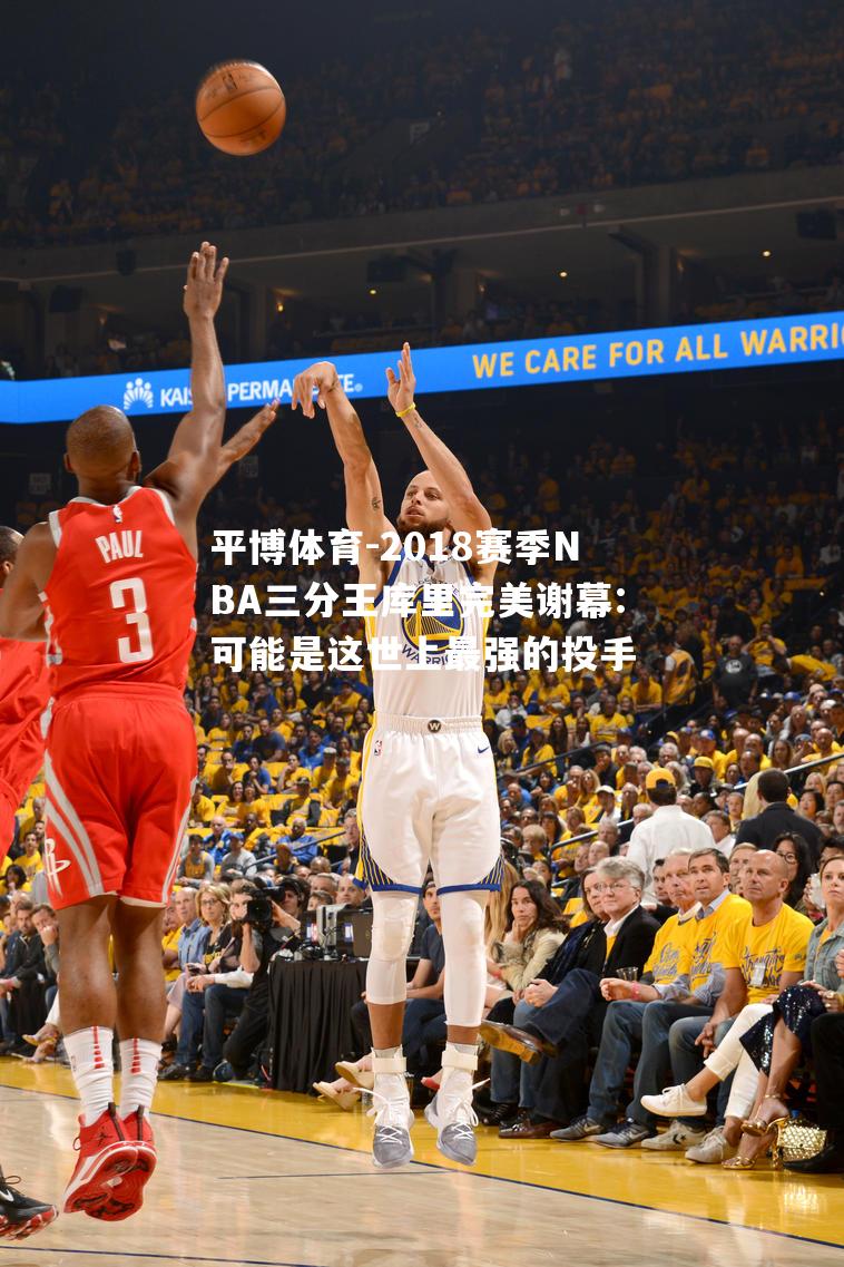 2018赛季NBA三分王库里完美谢幕:可能是这世上最强的投手