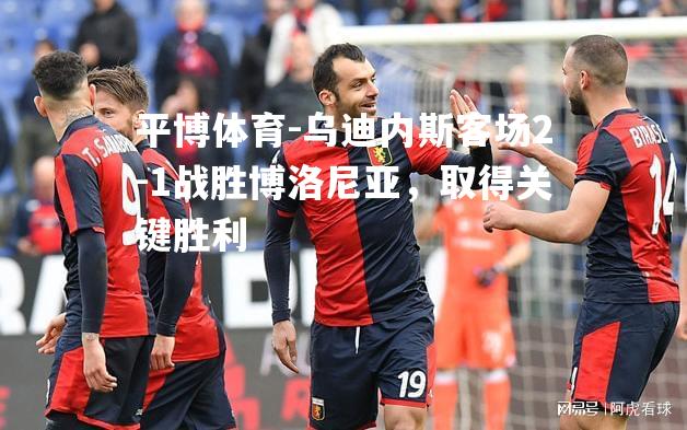 乌迪内斯客场2-1战胜博洛尼亚，取得关键胜利