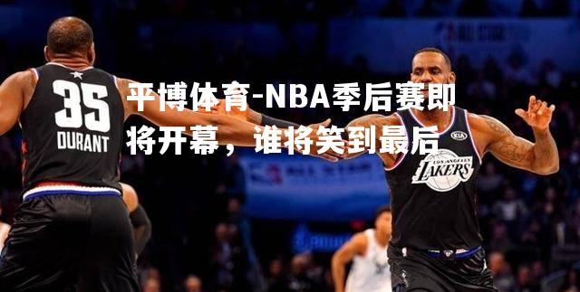 NBA季后赛即将开幕，谁将笑到最后