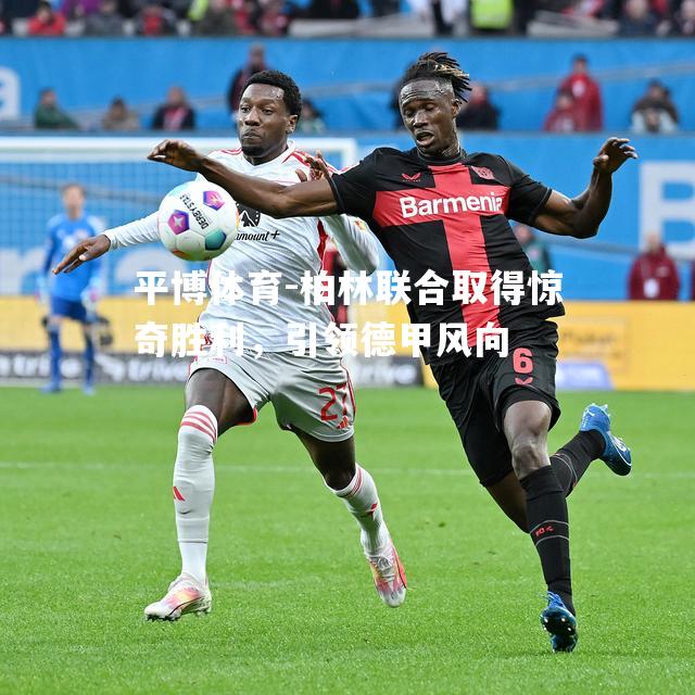 柏林联合取得惊奇胜利，引领德甲风向