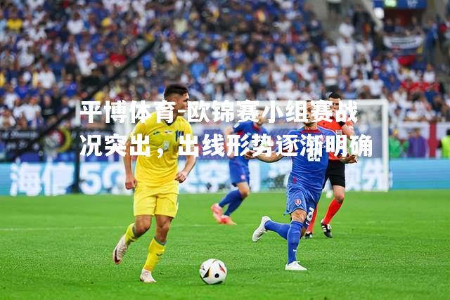 平博体育-欧锦赛小组赛战况突出，出线形势逐渐明确