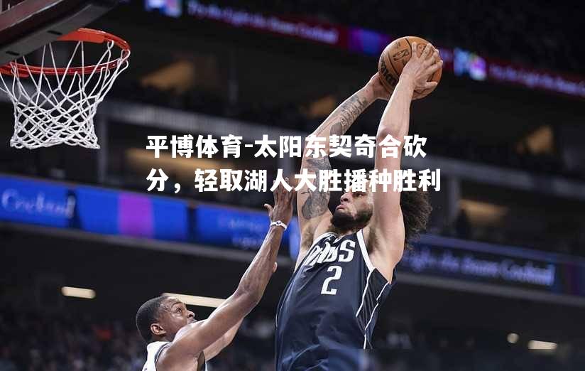 太阳东契奇合砍分，轻取湖人大胜播种胜利