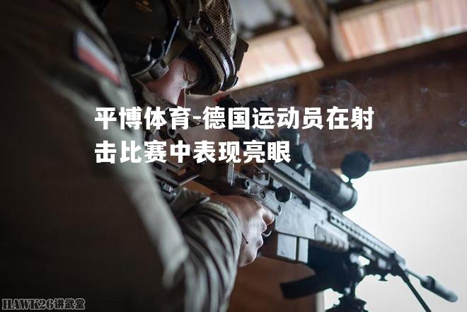 德国运动员在射击比赛中表现亮眼