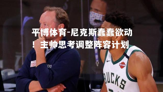 尼克斯蠢蠢欲动！主帅思考调整阵容计划