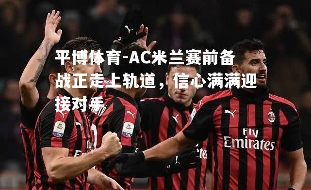 AC米兰赛前备战正走上轨道，信心满满迎接对手