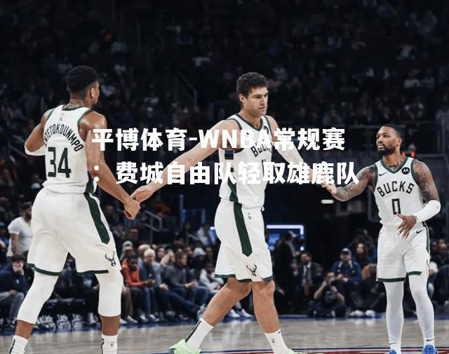 WNBA常规赛：费城自由队轻取雄鹿队