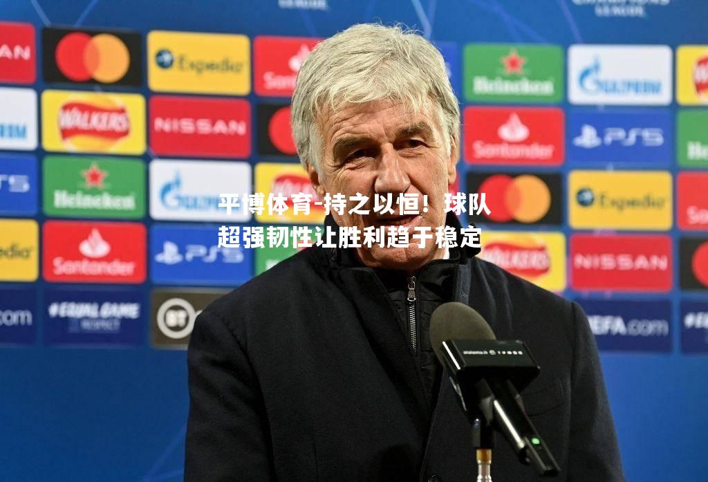 平博体育-持之以恒！球队超强韧性让胜利趋于稳定