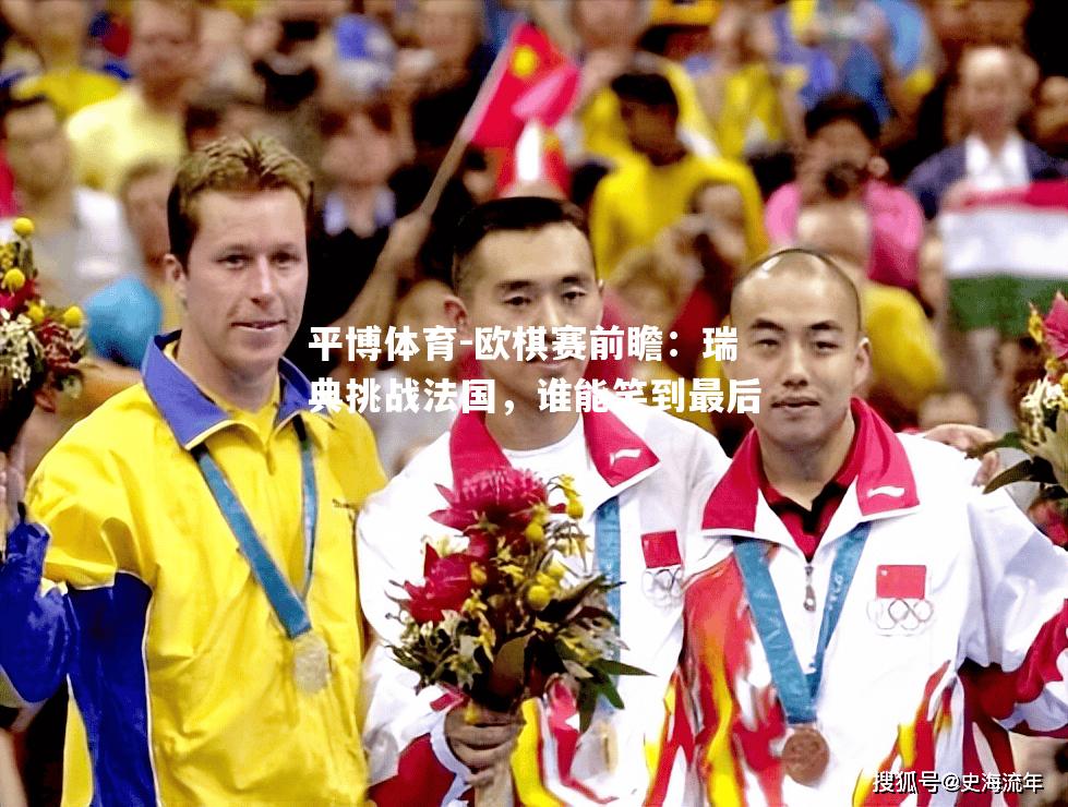 平博体育-欧棋赛前瞻：瑞典挑战法国，谁能笑到最后