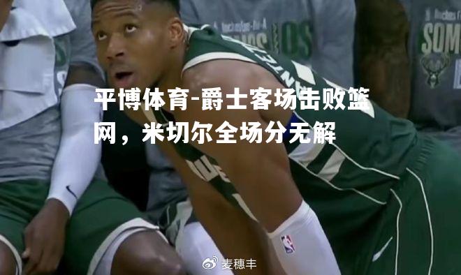 爵士客场击败篮网，米切尔全场分无解