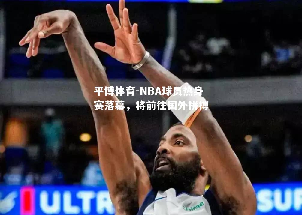 NBA球员热身赛落幕，将前往国外拼搏