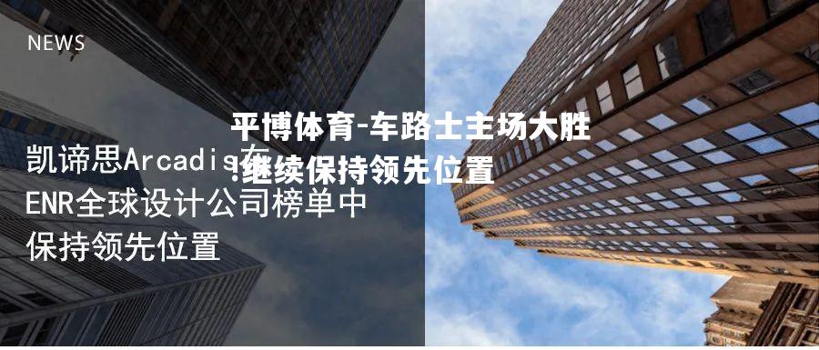 平博体育-车路士主场大胜!继续保持领先位置