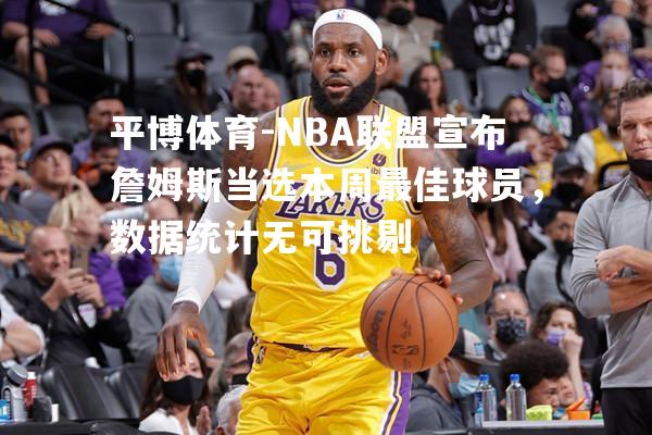 NBA联盟宣布詹姆斯当选本周最佳球员，数据统计无可挑剔