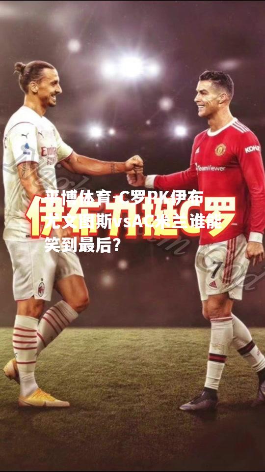 C罗PK伊布，尤文图斯vsAC米兰谁能笑到最后？