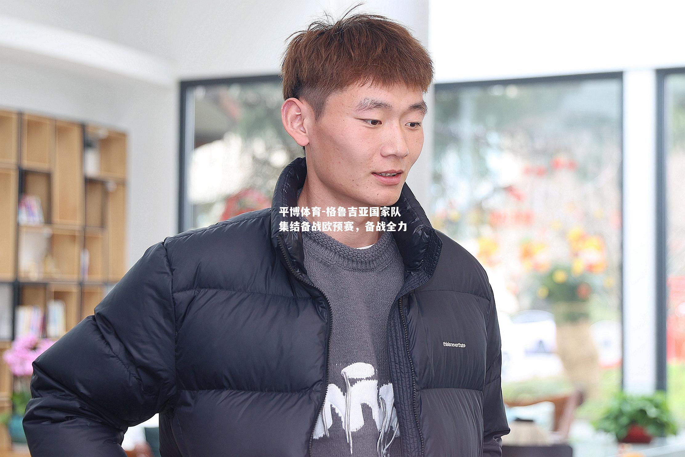 平博体育-格鲁吉亚国家队集结备战欧预赛，备战全力