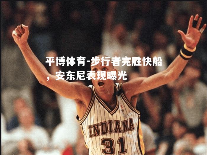步行者完胜快船，安东尼表现曝光