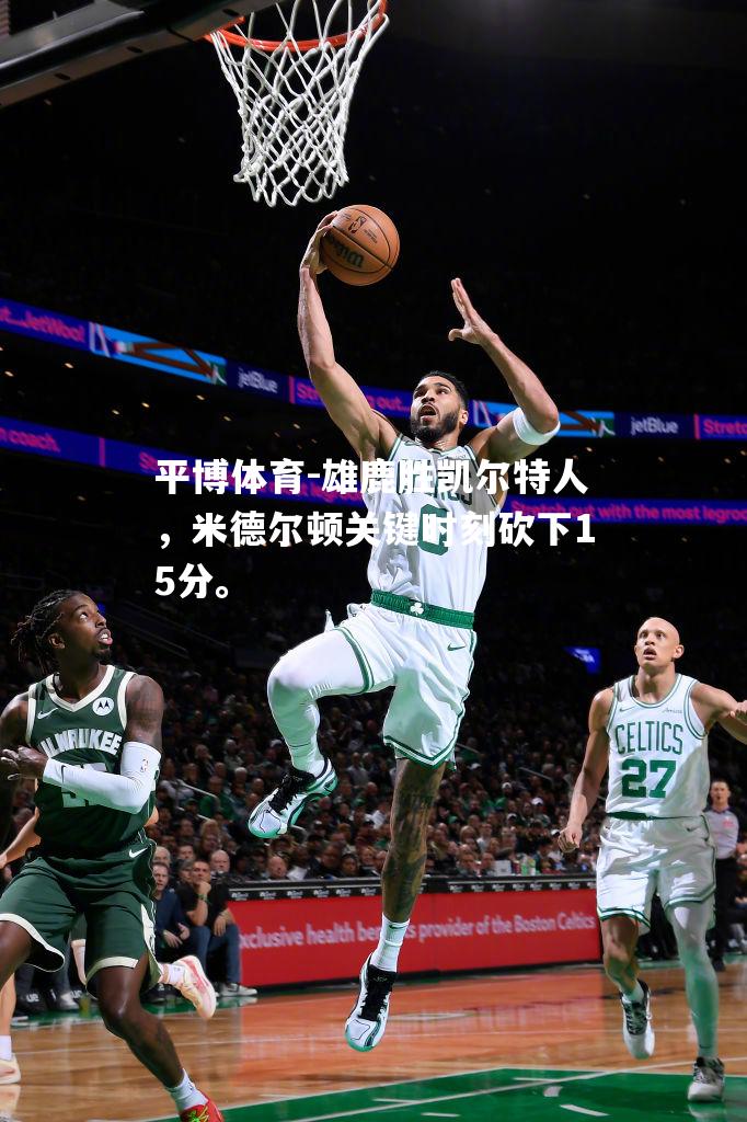 雄鹿胜凯尔特人，米德尔顿关键时刻砍下15分。